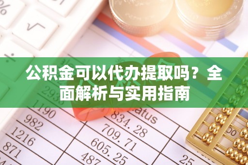 渭滨公积金可以代办提取吗？全面解析与实用指南