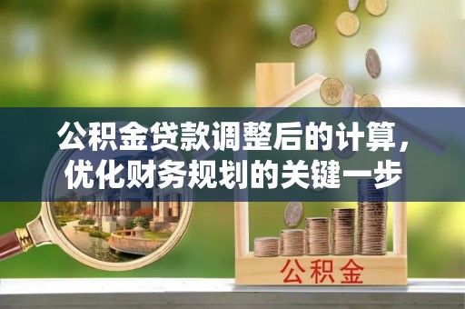 渭滨公积金贷款调整后的计算，优化财务规划的关键一步