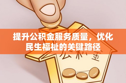 渭滨提升公积金服务质量，优化民生福祉的关键路径