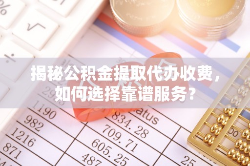 渭滨揭秘公积金提取代办收费，如何选择靠谱服务？