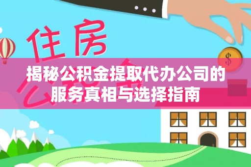 渭滨揭秘公积金提取代办公司的服务真相与选择指南