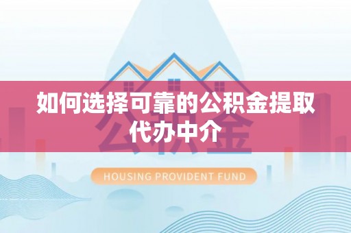 渭滨如何选择可靠的公积金提取代办中介