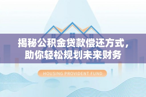 渭滨揭秘公积金贷款偿还方式，助你轻松规划未来财务