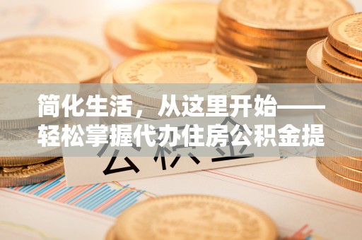 渭滨简化生活，从这里开始——轻松掌握代办住房公积金提取全流程
