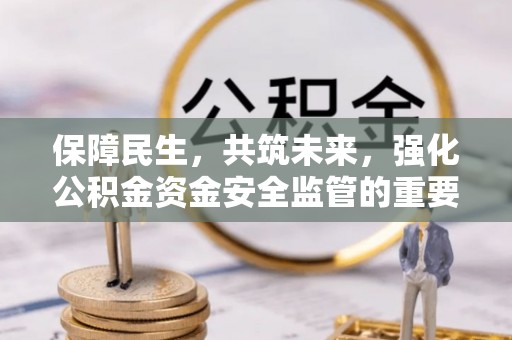 渭滨保障民生，共筑未来，强化公积金资金安全监管的重要性