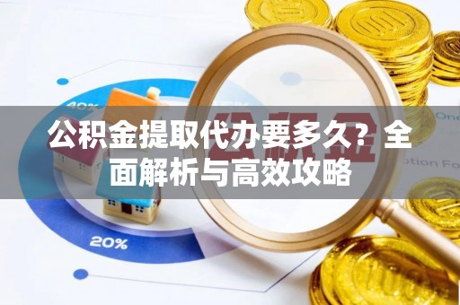 渭滨公积金提取代办要多久？全面解析与高效攻略