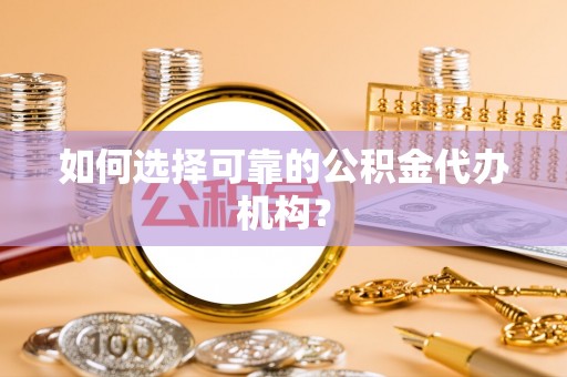 渭滨如何选择可靠的公积金代办机构？